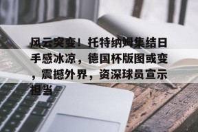 开云体育-风云突变！托特纳姆集结日手感冰凉，德国杯版图或变，震撼外界，资深球员宣示担当